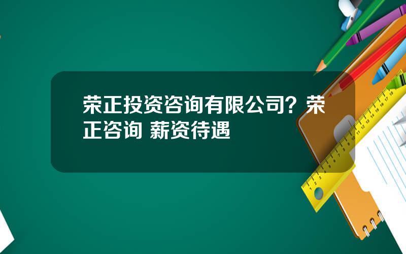 荣正投资咨询有限公司？荣正咨询 薪资待遇